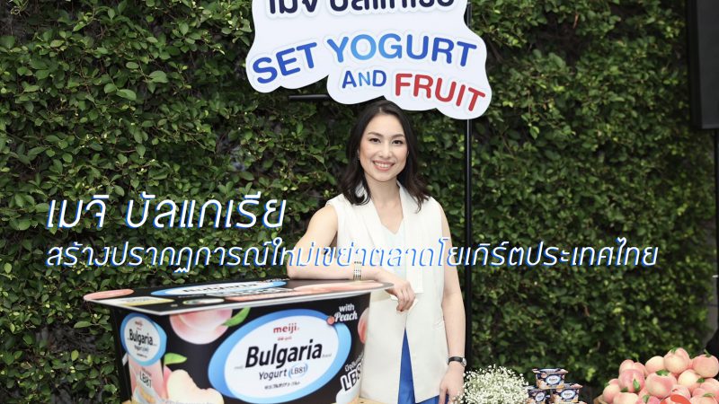 เมจิ บัลแกเรีย สร้างปรากฏการณ์ใหม่เขย่าตลาดโยเกิร์ตประเทศไทย