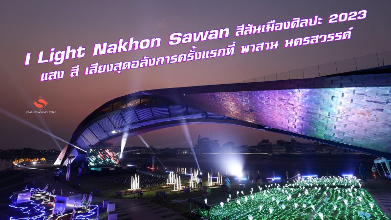 I Light Nakhon Sawan สีสันเมืองศิลปะ 2023แสง สี เสียงสุดอลังการครั้งแรกที่ พาสาน นครสวรรค์