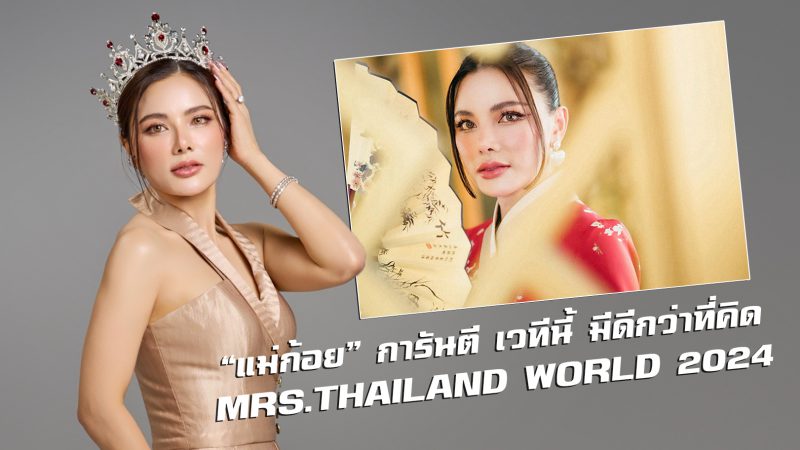 “แม่ก้อย” การันตี เวทีนี้ มีดีกว่าที่คิด MRS.THAILAND WORLD 2024