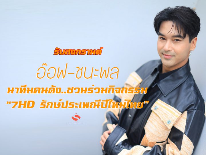 รับสงกรานต์ “อ๊อฟ-ชนะพล” นำทีมคนดังช่อง 7HD ชวนร่วมกิจกรรม “7HD รักษ์ประเพณีปีใหม่ไทย”