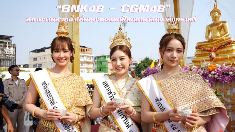 “BNK48 – CGM48” สาดความสวยฉ่ำ! ขึ้นขบวนรถแห่ในเทศกาลมหาสงกรานต์