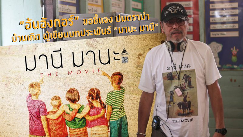 “อ้นอังกอร์”  ขอชี้แจง ปมดราม่า บ้านเกิด ผู้เขียนบทประพันธ์ “มานะ มานี”