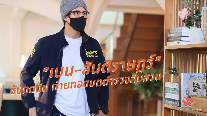  “เบน-สันติราษฎร์”  รับกดดัน ถ่ายทอดบทตำรวจสืบสวน