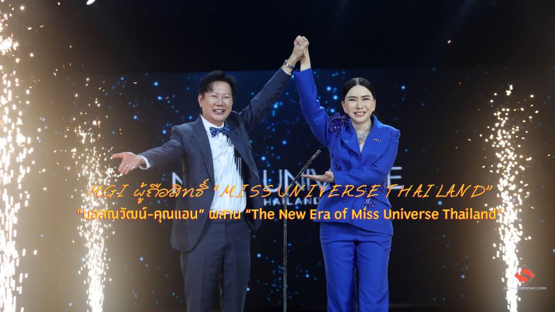 MGI ผู้ถือสิทธิ์ “MISS UNIVERSE THAILAND” “บอสณวัฒน์-คุณแอน” ผสาน “The New Era of Miss Universe Thailand”