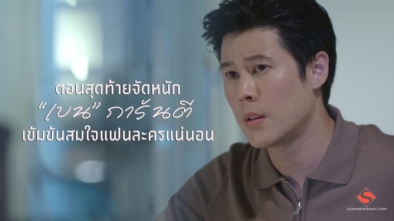 ตอนสุดท้ายจัดหนัก“เบน” การันตี เข้มข้นสมใจแฟนละครแน่นอน