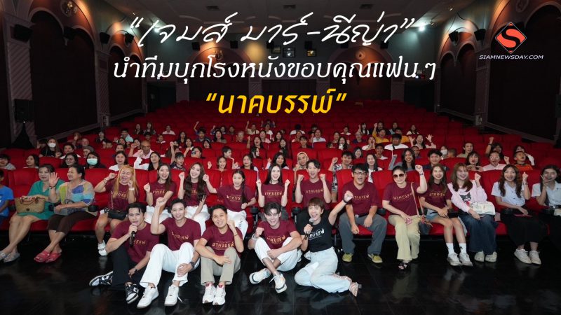  “เจมส์ มาร์-นีญ่า” นำทีมบุกโรงหนังขอบคุณแฟนๆ “นาคบรรพ์”