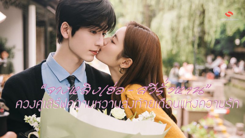 “จางหลิงเฮ่อ – สวีรั่วหาน” ควงคู่เสิร์ฟความหวานส่งท้ายเดือนแห่งความรัก
