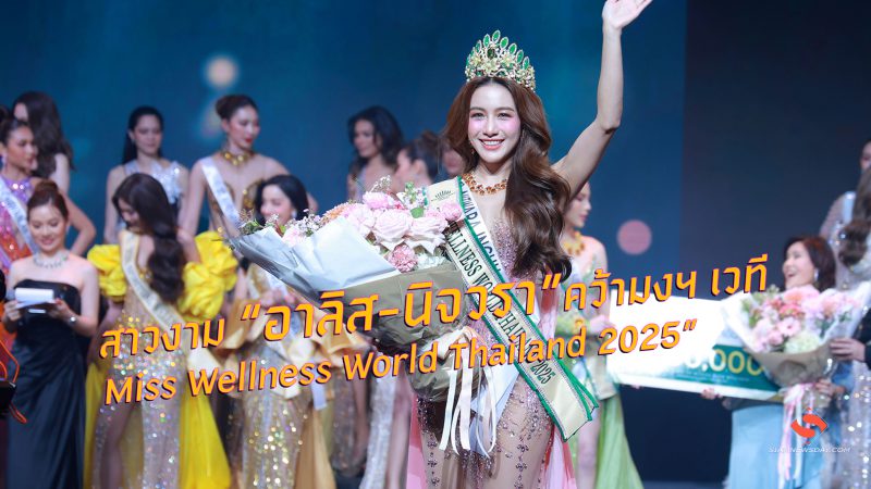 สาวงาม “อาลิส-นิจวรา” คว้ามงฯ เวที “Miss Wellness World Thailand 2025”