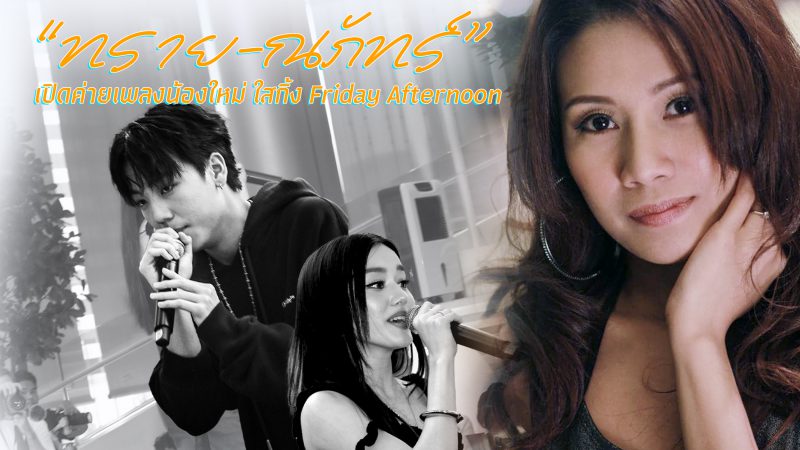 “ทราย-ณภัทร์” เปิดค่ายเพลงน้องใหม่ ใสกิ้ง Friday Afternoon