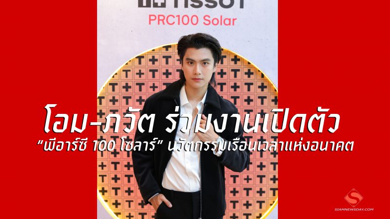 “โอม-ภวัต” ร่วมงานเปิดตัว “พีอาร์ซี 100 โซลาร์” นวัตกรรมเรือนเวลาแห่งอนาคต
