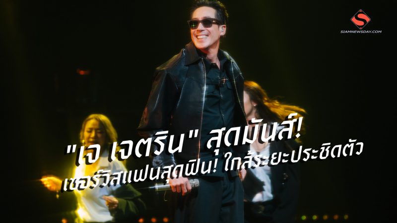 “เจ เจตริน” สุดมันส์! เซอร์วิสแฟนสุดฟิน! ใกล้ระยะประชิดตัว