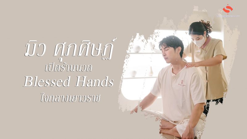 “มิว ศุภศิษฏ์” เปิดร้านนวด Blessed Hands ใจกลางเยาวราช