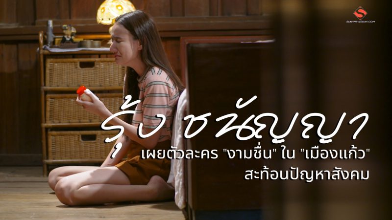 “รุ้ง ชนัญญา” เผยตัวละคร “งามชื่น” ใน “เมืองแก้ว” สะท้อนปัญหาสังคม