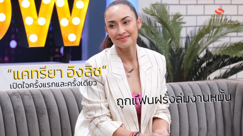 “แคทรียา อิงลิช” เปิดใจครั้งแรกและครั้งเดียว ถูกแฟนฝรั่งล่มงานหมั้น