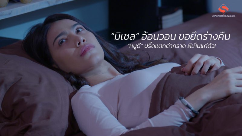 “มิเชล” อ้อนวอน ขอยึดร่างคืน “หนูดี” ปรี๊ดแตกด่ากราด ผีเห็นแก่ตัว!