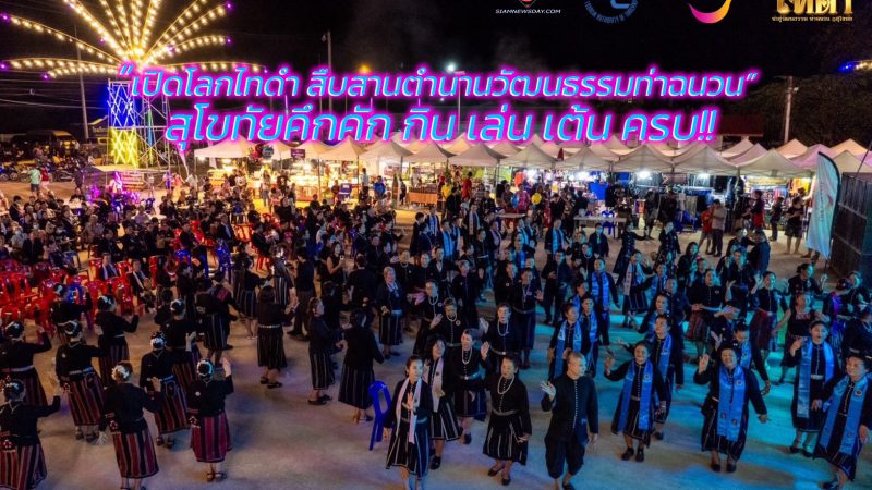 “เปิดโลกไทดำ สืบสานตำนานวัฒนธรรมท่าฉนวน” สุโขทัยคึกคัก กิน เล่น เต้น ครบ!!